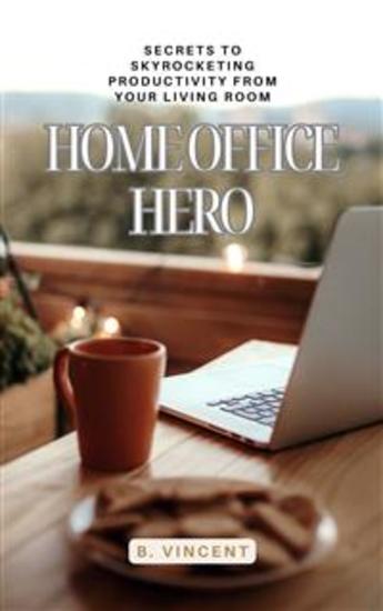 Home Office Hero - Secrets to Skyrocketing Productivity from Your Living Room - cover