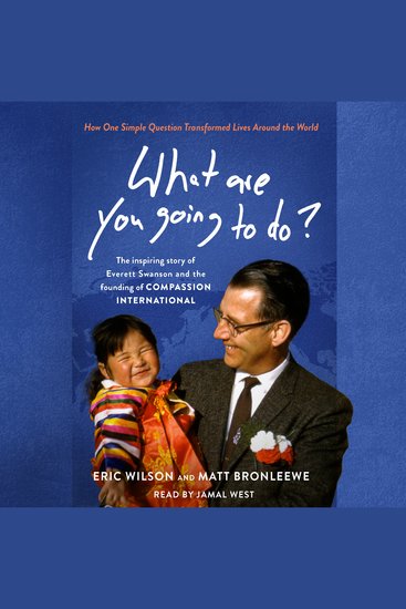 What Are You Going to Do? - How One Simple Question Transformed Lives Around the World: The Inspiring Story of Everett Swanson and the Founding of Compassion International - cover