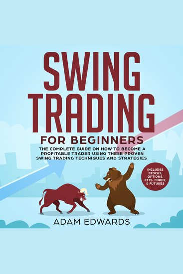 Swing Trading for Beginners: The Complete Guide on How to Become a Profitable Trader Using These Proven Swing Trading Techniques and Strategies Includes Stocks Options ETFs Forex & Futures - cover