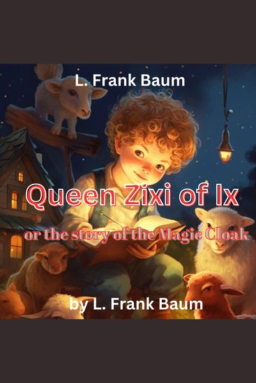 L Frank Baum: Queen Zixi of Ix or The Story of the Magic Cloak - A magic cloak that grants one wish then must be passed on - cover