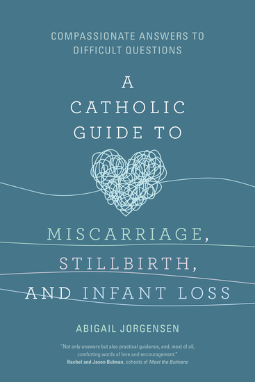 A Catholic Guide to Miscarriage Stillbirth and Infant Loss - Compassionate Answers to Difficult Questions - cover
