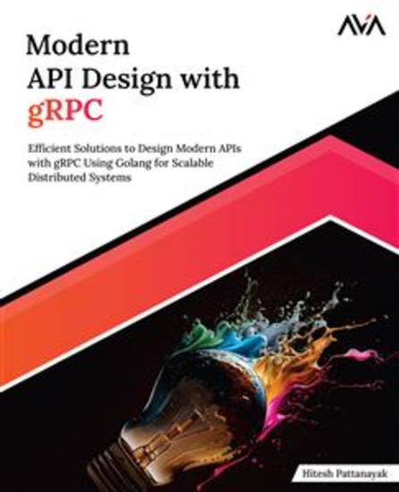 Modern API Design with gRPC - Efficient Solutions to Design Modern APIs with gRPC Using Golang for Scalable Distributed Systems - cover