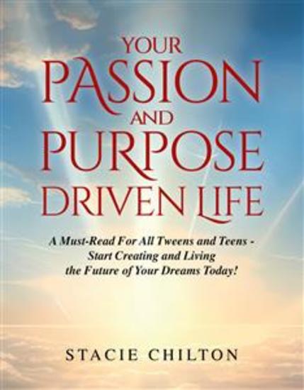 Your Passion and Purpose Driven Life - A Must Read For All Tweens and Teens - Start Creating and Living the Future of Your Dreams Today! - cover