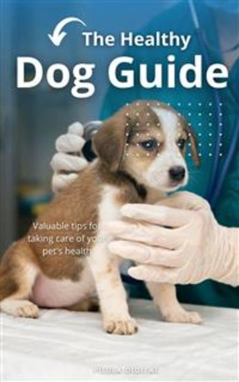 The Healthy Dog Guide - Valuable Tips For Taking Care Of Your Pet's Health - cover