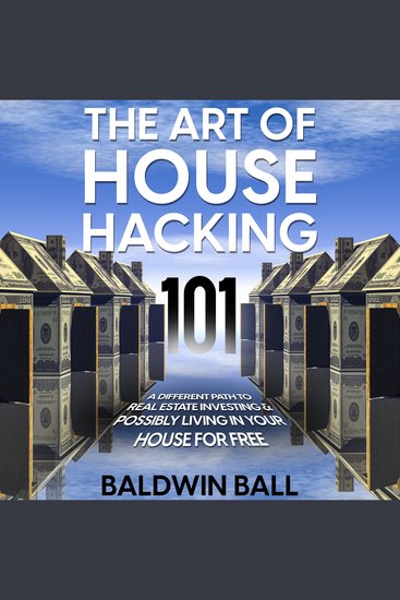 The Art of House Hacking 101 - A Different Path to Real Estate Investing & Possibly Living in your House for Free - cover