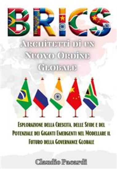 BRICS: Architetti di un Nuovo Ordine Globale - Esplorazione della Crescita delle Sfide e del Potenziale dei Giganti Emergenti nel Modellare il Futuro della Governance Globale - cover