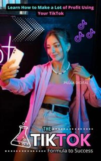The Tiktok Formula To Success - Learn How To Make A Lot Of Profit Using Your Tiktok - cover
