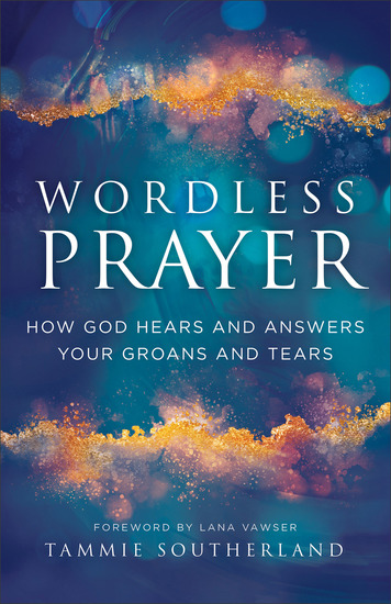 Wordless Prayer - How God Hears and Answers Your Groans and Tears - cover