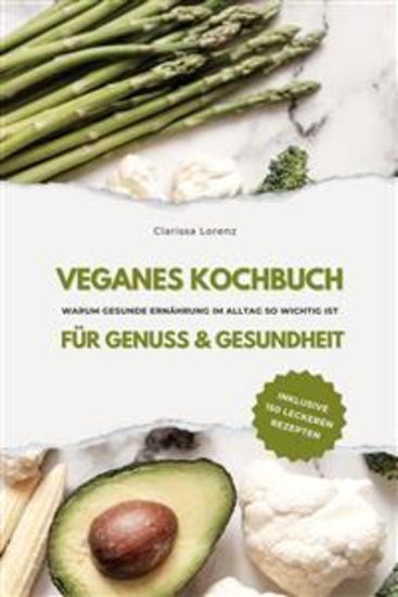 Veganes Kochbuch für Genuss & Gesundheit: Warum gesunde Ernährung im Alltag so wichtig ist - inklusive 150 gesunde Rezepte - cover
