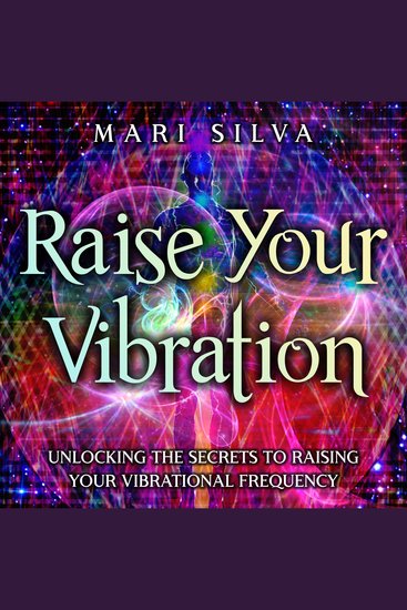 Raise Your Vibration: Unlocking the Secrets to Raising Your Vibrational Frequency - cover