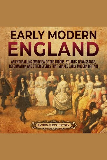Early Modern England: An Enthralling Overview of the Tudors Stuarts Renaissance Reformation and Other Events That Shaped Early Modern England - cover