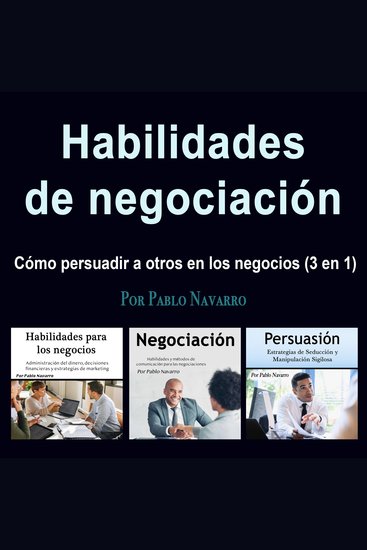 Habilidades de negociación - Cómo persuadir a otros en los negocios (3 en 1) - cover