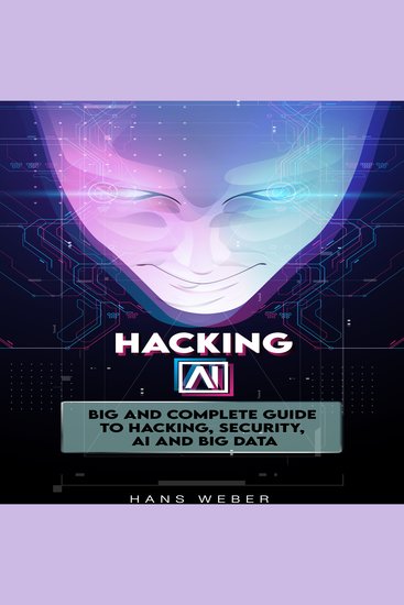 Hacking AI - Big and Complete Guide to Hacking Security AI and Big Data - cover