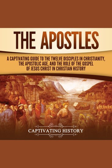 Apostles The: A Captivating Guide to the Twelve Disciples in Christianity the Apostolic Age and the Role of the Gospel of Jesus Christ in Christian History - cover
