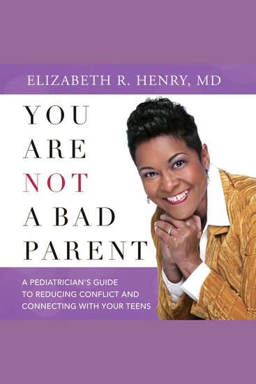 You Are Not A Bad Parent - A Pediatrician's Guide To Reducing Conflict And Connecting With Your Teens - cover