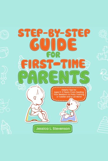 Step-By-Step For First-Time Parents - Helpful Tips for Ages 0–3 Years From Feeding Your Newborn to Potty Training a Toddler and a Lot More! - cover