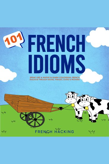 101 French Idioms - Speak Like A Native & Learn Colloquial French Dialogue Through Idioms Phrases Slang & Proverbs - cover