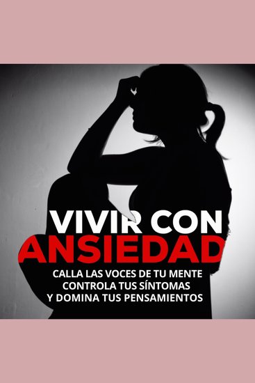 Vivir con Ansiedad - Calla las voces de tu mente controla tus síntomas y domina tus pensamientos - cover