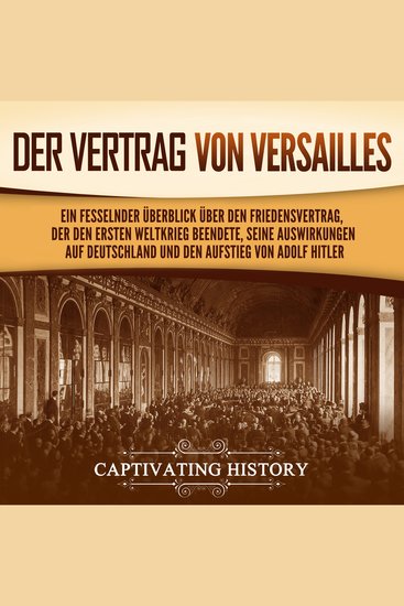 Der Vertrag von Versailles: Ein fesselnder Überblick über den Friedensvertrag der den Ersten Weltkrieg beendete seine Auswirkungen auf Deutschland und den Aufstieg von Adolf Hitler - cover
