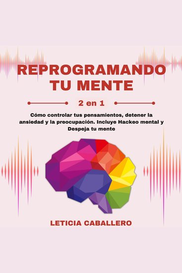 Reprogramando tu mente: 2 en 1: Cómo controlar tus pensamientos detener la ansiedad y la preocupación Incluye Hackeo mental y Despeja tu mente - cover