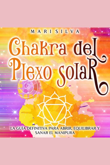 Chakra del plexo solar: La guía definitiva para abrir equilibrar y sanar el Manipura - cover