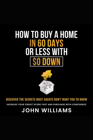 How To Buy A Home In 60 Days Or Less With $0 Down - Discover the Secrets Most Agents Don't Want you to know Increase Your Credit Score Fast and Purchase With Confidence - cover