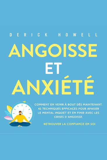 Angoisse et anxiété: Comment en venir à bout dès maintenant 42 techniques efficaces pour apaiser le mental inquiet et en finir avec les crises d'angoisse Retrouver la confiance en soi - cover