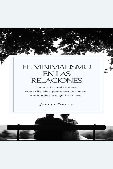 El minimalismo en las relaciones Cambia tus relaciones superficiales por vínculos más profundos y significativos - cover