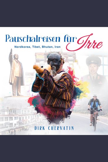 Pauschalreisen für Irre: Nordkorea Tibet Bhutan Iran - Außergewöhnliche Reiseberichte aus dem Orient und Fernost (Die etwas anderen Reiseberichte von Dirk Chervatin) - cover