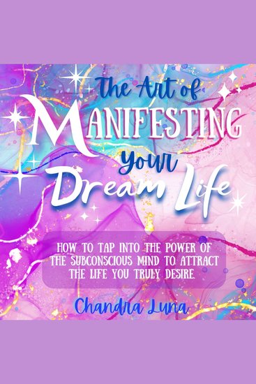 The Art of Manifesting Your Dream Life - How to Tap Into the Power of The Subconscious Mind to Attract the Life Your Truly Desire - cover