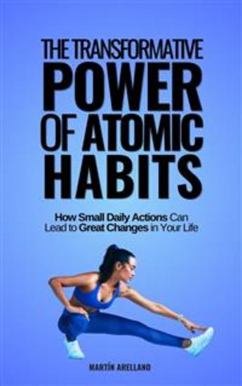 The Transformative Power of Atomic Habits: How Small Daily Actions Can Lead to Great Changes in Your Life - cover