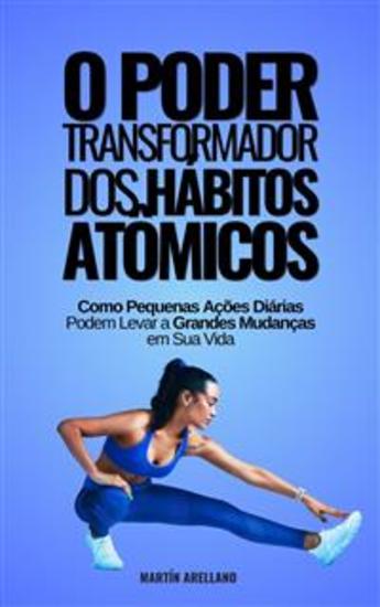 O Poder Transformador dos Hábitos Atômicos: Como Pequenas Ações Diárias Podem Levar a Grandes Mudanças em Sua Vida - cover