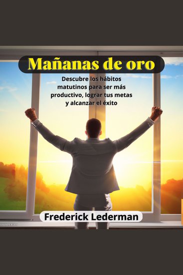 Mañanas de oro - Descubre los habitos matutinos para ser mas productivo lograr tus metas y alcanzar el exito - cover