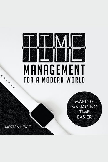 Time Management For A Modern World - Making Managing Time Easier - cover