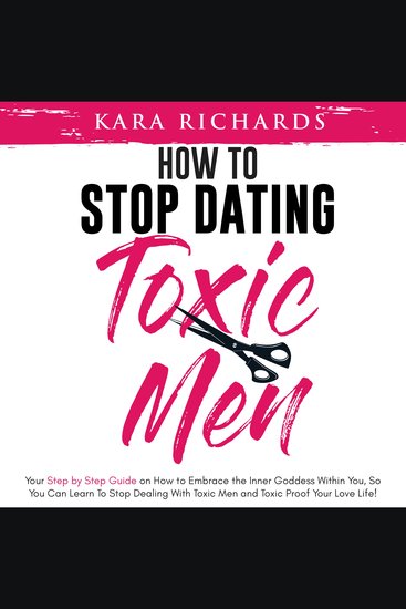 How to Stop Dating Toxic Men - Your Step By Step Guide on How to Embrace the Inner Goddess Within You So You Can Learn to Stop Dealing With Toxic Men and Toxic Proof Your Love Life! - cover