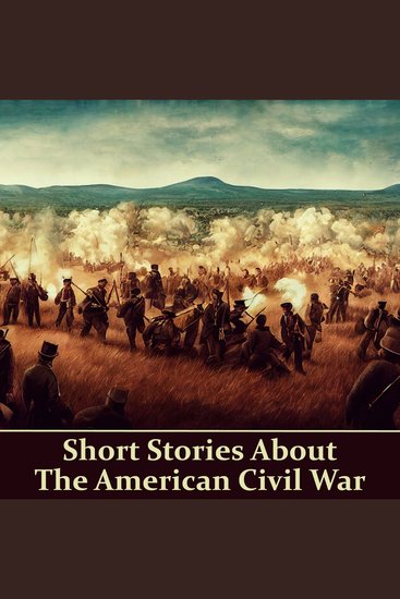 Short Stories About The American Civil War - Stories about life as a soldier love in a time of war horrors of battle & more - cover