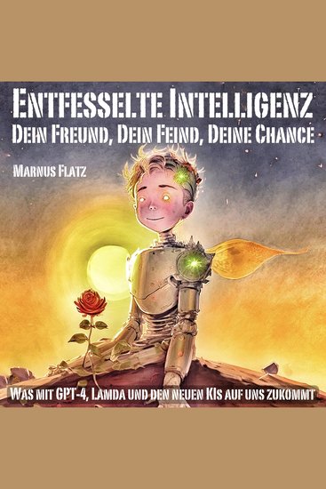Entfesselte Intelligenz - Dein Freund Dein Feind Deine Chance - Was mit GPT-4 Lamda und den neuen KI-Modellen auf uns zukommt - cover
