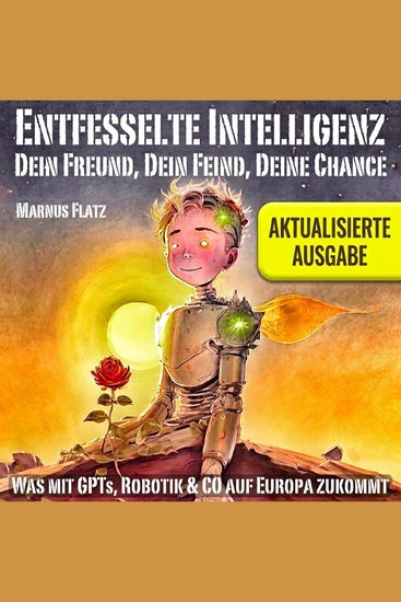 Entfesselte Intelligenz - Dein Freund Dein Feind Deine Chance - Was mit GPTs Robotik & Co auf Europa zukommt - cover