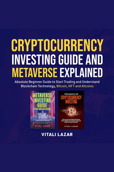 Cryptocurrency Investing Guide and Metaverse Explained - Absolute Beginner Guide to Start Trading and Understand Blockchain Technology Bitcoin NFT and Altcoins - cover