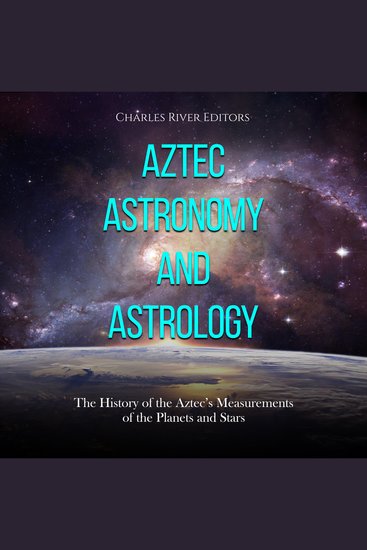 Aztec Astronomy and Astrology: The History of the Aztec’s Measurements of the Planets and Stars - cover