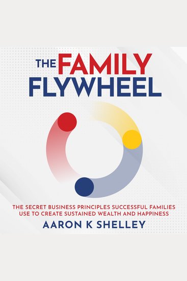 The Family Flywheel - The Secret Business Principles Successful Families Use to Create Sustained Wealth and Happiness - cover