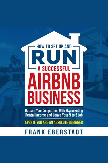 How to Set Up and Run a Successful Airbnb Business - Outearn Your Competition with Skyrocketing Rental Income and Leave Your 9 to 5 Job Even If You Are an Absolute Beginner - cover