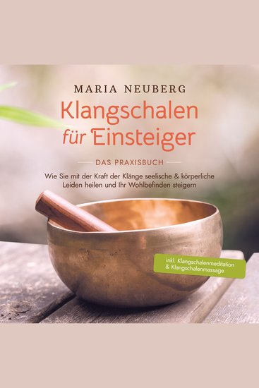 Klangschalen für Einsteiger - Das Praxisbuch: Wie Sie mit der Kraft der Klänge seelische & körperliche Leiden heilen und Ihr Wohlbefinden steigern | inkl Klangschalenmeditation & Klangschalenmassage - cover