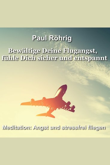 Bewältige Deine Flugangst fühle Dich sicher und entspannt - Meditation: Angst und stressfrei fliegen - cover