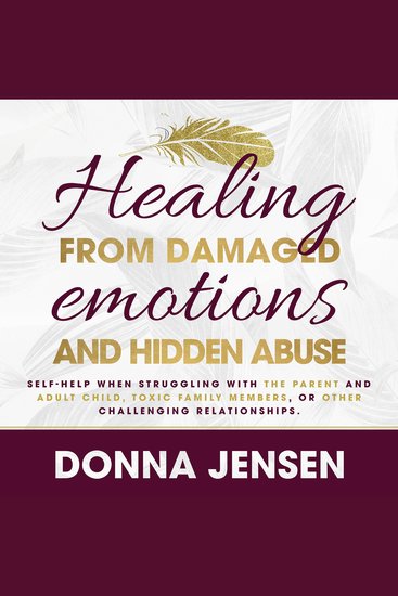 Healing From Damaged Emotions and Hidden Abuse - Self-Help When Struggling With the Parent and Adult Child Toxic Family Members or Other Challenging Relationships - cover