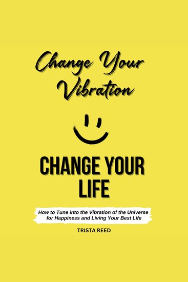 Change Your Vibration Change Your Life - How to Tune into the Vibration of the Universe for Happiness and Living Your Best Life - cover