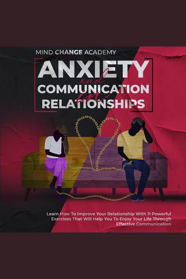 Anxiety And Communication In Relationships - Learn How To Improve Your Relationship With 11 Powerful Exercises That Will Help You To Enjoy Your Life Through Effective Communication - cover