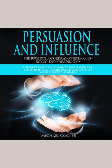 Persuasion and Influence - This book includes: Persuasion Techniques and Nonviolent Communication: The Best Way To Connect With Others Techniques of Dark Psychology; NLP; Manipulation Mind - cover