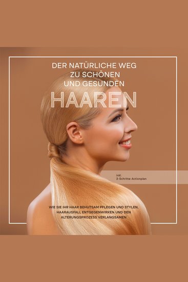 Der natürliche Weg zu schönen und gesunden Haaren: Wie Sie Ihr Haar behutsam pflegen und stylen Haarausfall entgegenwirken und den Alterungsprozess verlangsamen - inkl 3-Schritte-Actionplan - cover
