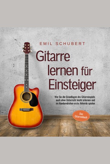 Gitarre lernen für Einsteiger - Wie Sie die Grundlagen des Gitarrenspiels auch ohne Unterricht leicht erlernen und im Handumdrehen erste Akkorde spielen - Das Gitarrenbuch - cover